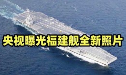 央视爆料福建舰最新进展,央视揭秘我国航母建造新突破